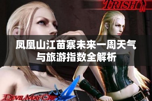 凤凰山江苗寨未来一周天气与旅游指数全解析