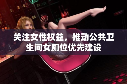 关注女性权益，推动公共卫生间女厕位优先建设