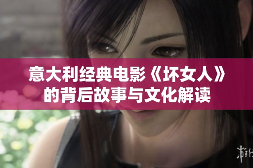 意大利经典电影《坏女人》的背后故事与文化解读