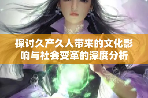 探讨久产久人带来的文化影响与社会变革的深度分析
