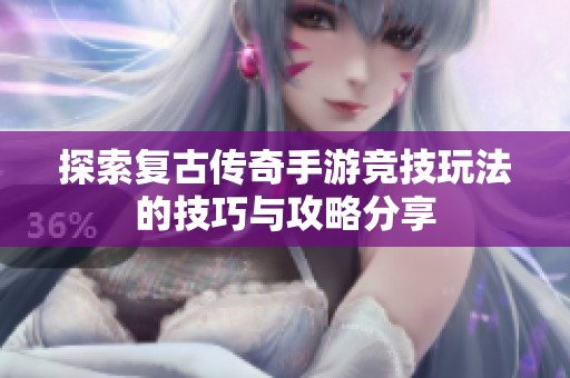 探索复古传奇手游竞技玩法的技巧与攻略分享