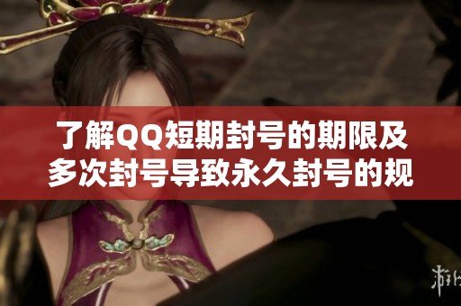 了解QQ短期封号的期限及多次封号导致永久封号的规则