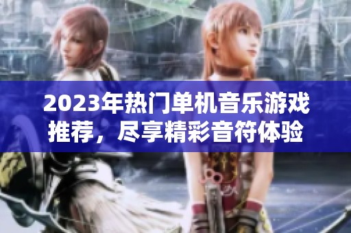 2023年热门单机音乐游戏推荐，尽享精彩音符体验