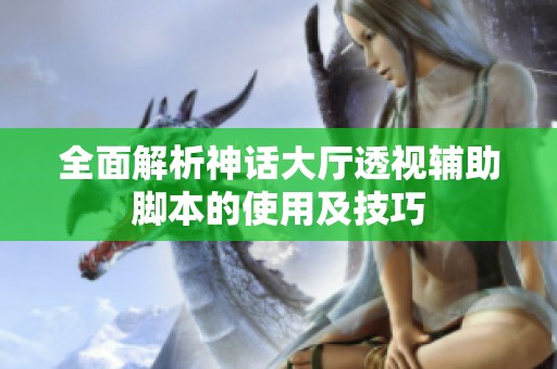 全面解析神话大厅透视辅助脚本的使用及技巧