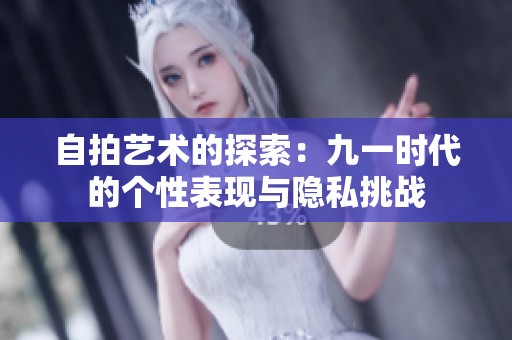 自拍艺术的探索：九一时代的个性表现与隐私挑战