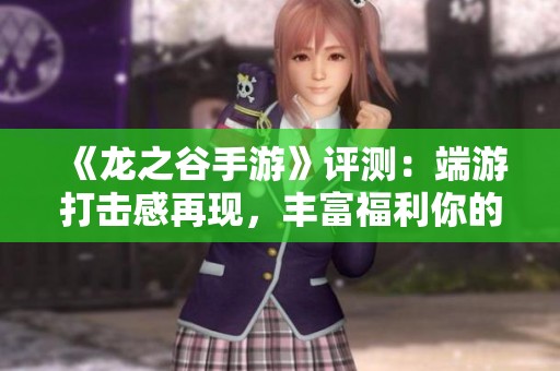 《龙之谷手游》评测：端游打击感再现，丰富福利你的期待吗？
