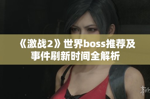 《激战2》世界boss推荐及事件刷新时间全解析