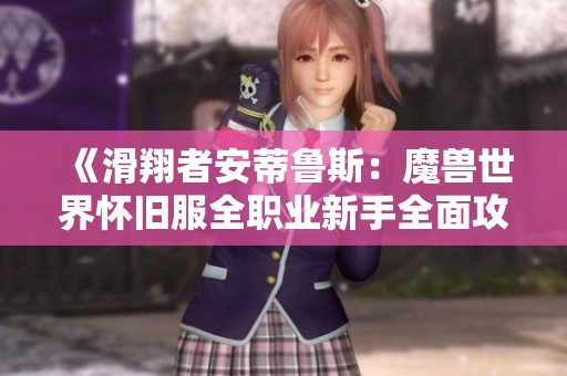 《滑翔者安蒂鲁斯：魔兽世界怀旧服全职业新手全面攻略》