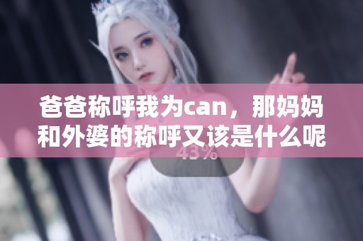 爸爸称呼我为can，那妈妈和外婆的称呼又该是什么呢