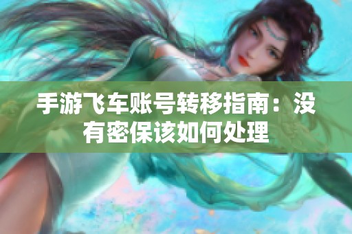 手游飞车账号转移指南：没有密保该如何处理