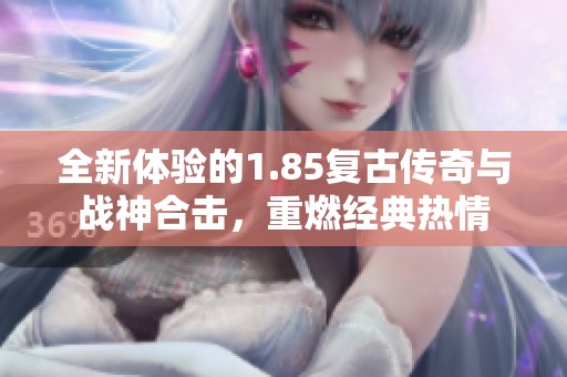 全新体验的1.85复古传奇与战神合击，重燃经典热情