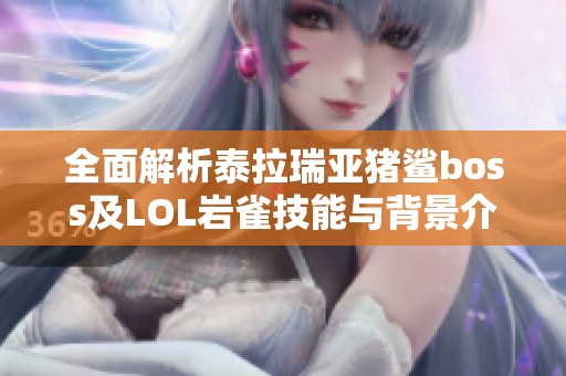 全面解析泰拉瑞亚猪鲨boss及LOL岩雀技能与背景介绍