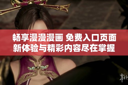畅享漫漫漫画 免费入口页面新体验与精彩内容尽在掌握