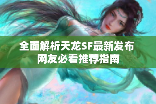 全面解析天龙SF最新发布 网友必看推荐指南