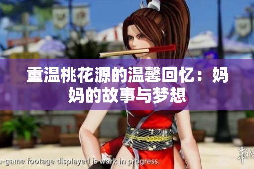 重温桃花源的温馨回忆：妈妈的故事与梦想