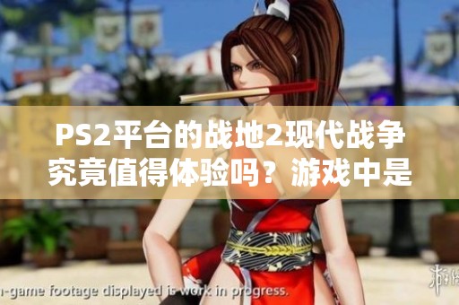 PS2平台的战地2现代战争究竟值得体验吗？游戏中是否包含闯关元素？