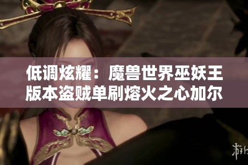 低调炫耀：魔兽世界巫妖王版本盗贼单刷熔火之心加尔心得分享