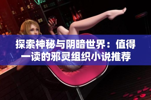 探索神秘与阴暗世界：值得一读的邪灵组织小说推荐