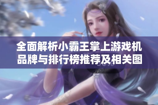 全面解析小霸王掌上游戏机品牌与排行榜推荐及相关图片展示