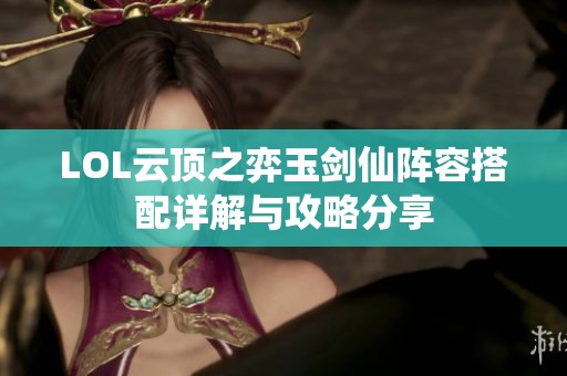 LOL云顶之弈玉剑仙阵容搭配详解与攻略分享