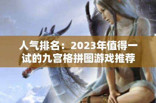 人气排名：2023年值得一试的九宫格拼图游戏推荐