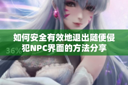 如何安全有效地退出随便侵犯NPC界面的方法分享