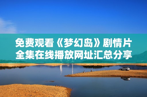 免费观看《梦幻岛》剧情片全集在线播放网址汇总分享