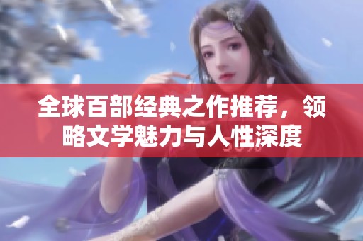 全球百部经典之作推荐，领略文学魅力与人性深度