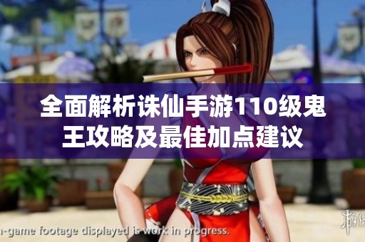 全面解析诛仙手游110级鬼王攻略及最佳加点建议