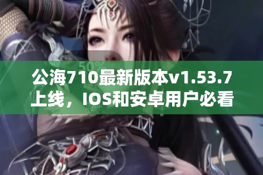 公海710最新版本v1.53.7上线，IOS和安卓用户必看新内容