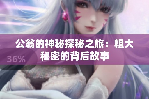 公翁的神秘探秘之旅：粗大秘密的背后故事