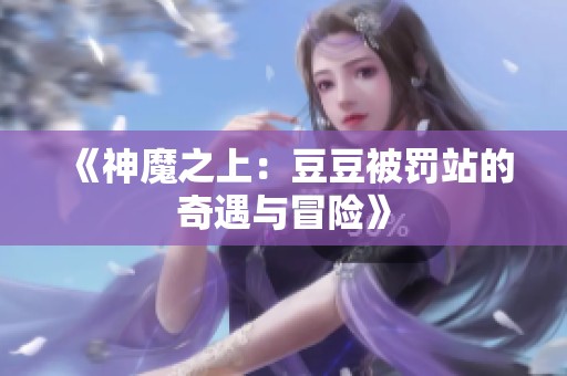 《神魔之上：豆豆被罚站的奇遇与冒险》