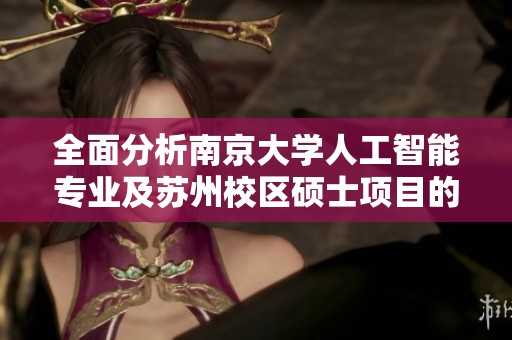 全面分析南京大学人工智能专业及苏州校区硕士项目的整体水平