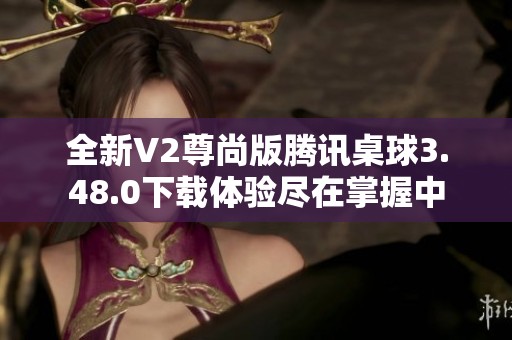 全新V2尊尚版腾讯桌球3.48.0下载体验尽在掌握中