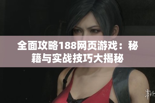 全面攻略188网页游戏：秘籍与实战技巧大揭秘