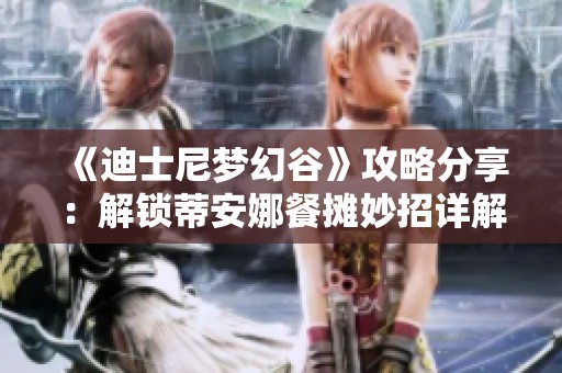 《迪士尼梦幻谷》攻略分享：解锁蒂安娜餐摊妙招详解