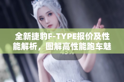 全新捷豹F-TYPE报价及性能解析，图解高性能跑车魅力