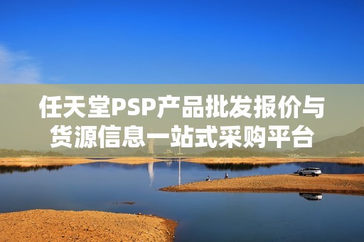 任天堂PSP产品批发报价与货源信息一站式采购平台