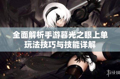 全面解析手游暮光之眼上单玩法技巧与技能详解
