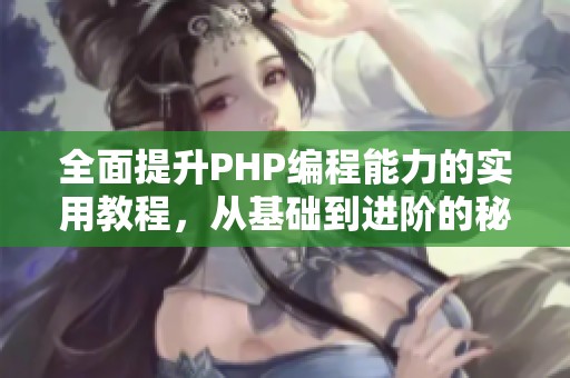 全面提升PHP编程能力的实用教程，从基础到进阶的秘籍分享