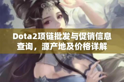 Dota2项链批发与促销信息查询，源产地及价格详解