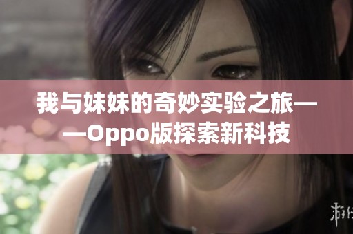 我与妹妹的奇妙实验之旅——Oppo版探索新科技