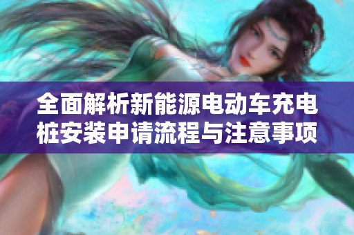 全面解析新能源电动车充电桩安装申请流程与注意事项