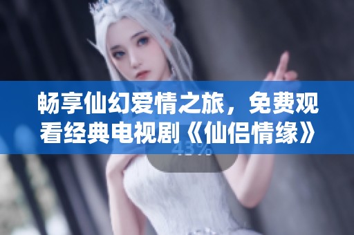 畅享仙幻爱情之旅，免费观看经典电视剧《仙侣情缘》