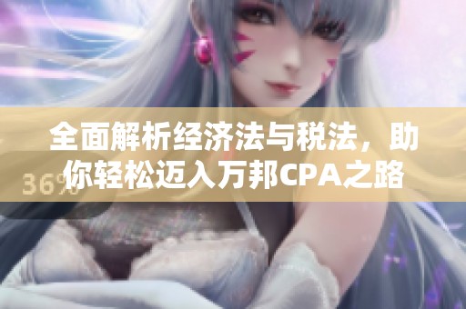 全面解析经济法与税法，助你轻松迈入万邦CPA之路