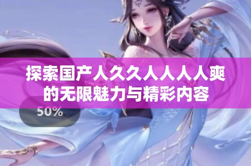 探索国产人久久人人人人爽的无限魅力与精彩内容