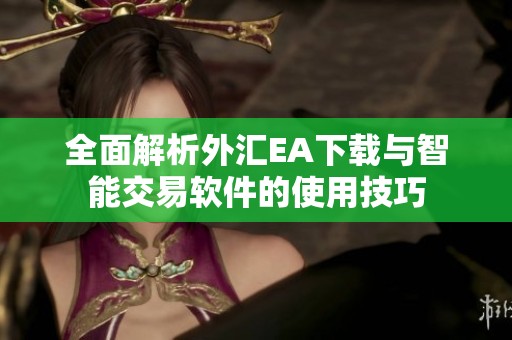 全面解析外汇EA下载与智能交易软件的使用技巧