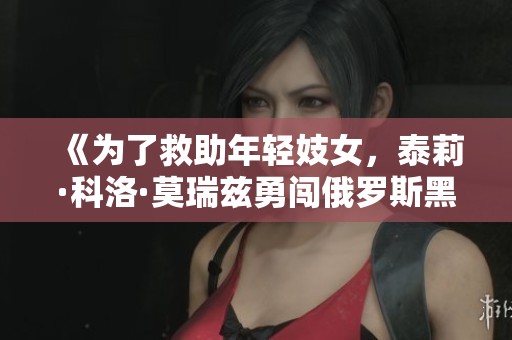 《为了救助年轻妓女，泰莉·科洛·莫瑞兹勇闯俄罗斯黑手党》
