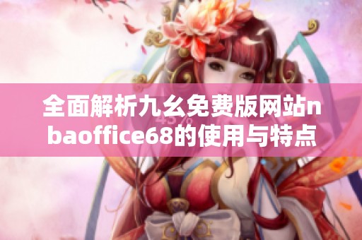 全面解析九幺免费版网站nbaoffice68的使用与特点