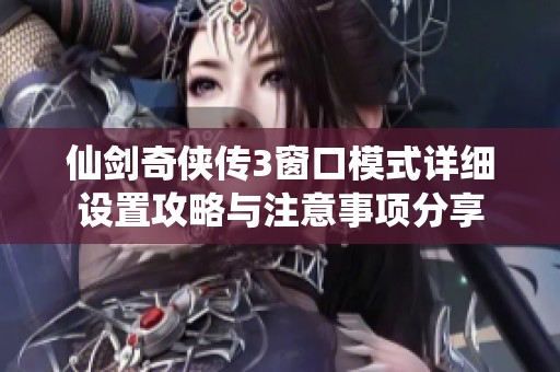 仙剑奇侠传3窗口模式详细设置攻略与注意事项分享